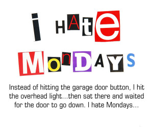 Why I hate Mondays...
