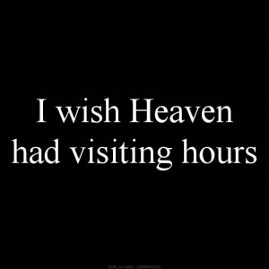 wish Heaven had visiting hours.