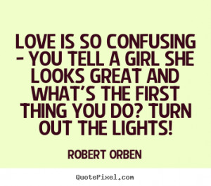 Robert Orben poster quotes - Love is so confusing - you tell a girl ...