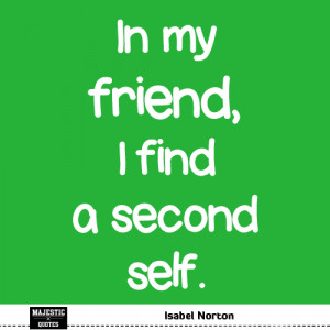 CUTE FRIENDSHIP QUOTES - Isabel Norton - In my friend, I find a second ...
