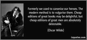... cheap editions of great men are absolutely detestable. - Oscar Wilde