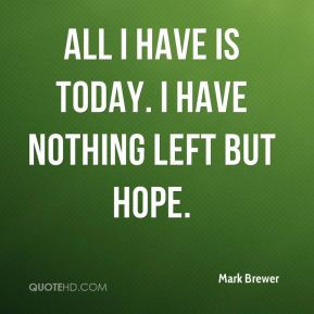 Mark Brewer - All I have is today. I have nothing left but hope.