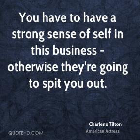 You have to have a strong sense of self in this business - otherwise ...