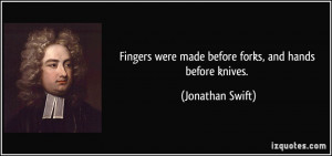 Fingers were made before forks, and hands before knives. - Jonathan ...