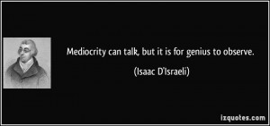 Mediocrity can talk, but it is for genius to observe. - Isaac D ...