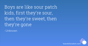 Boys are like sour patch kids, first they're sour, then they're sweet ...