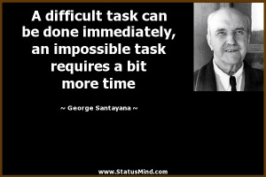 difficult task can be done immediately, an impossible task requires ...
