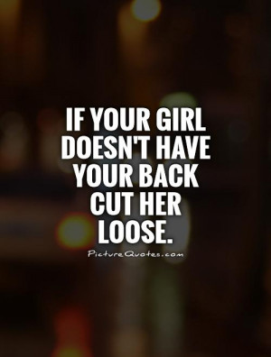 If your girl doesn't have your back cut her loose Picture Quote #1