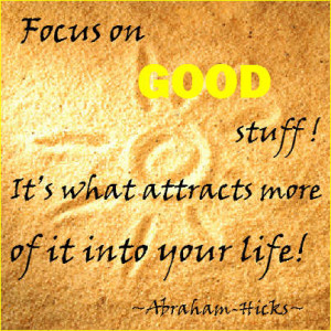 Focus on the Good stuff; It’s what attracts more of it into your ...