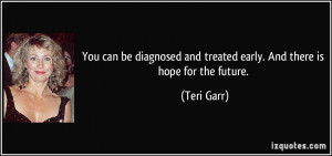 You can be diagnosed and treated early. And there is hope for the ...