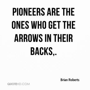 Brian Roberts - Pioneers are the ones who get the arrows in their ...