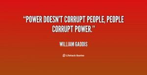 quote-William-Gaddis-power-doesnt-corrupt-people-people-corrupt-power ...