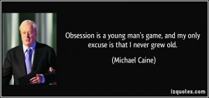 Obsession is a young man's game, and my only excuse is that I never ...