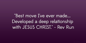... … Developed a deep relationship with JESUS CHRIST.” – Rev Run