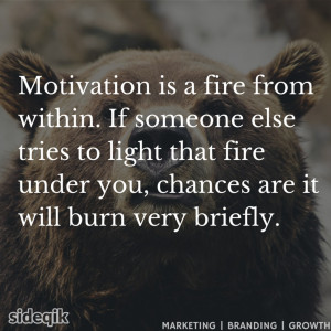 Motivation is a fire from within. If someone else tries to light that ...