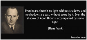 ... the shadow of Adolf Hitler is accompanied by some light. - Hans Frank