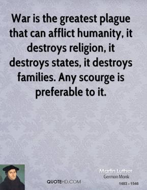 Martin Luther - War is the greatest plague that can afflict humanity ...