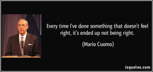 ... that doesn't feel right, it's ended up not being right. - Mario Cuomo