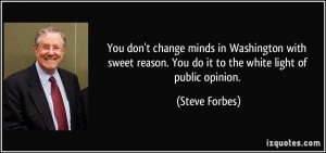 ... reason. You do it to the white light of public opinion. - Steve Forbes