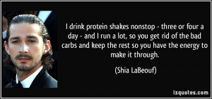 drink protein shakes nonstop - three or four a day - and I run a lot ...