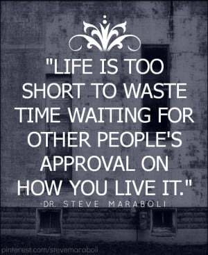 Life is too short to waste time waiting for other people's approval on ...