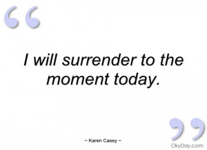 will surrender to the moment today