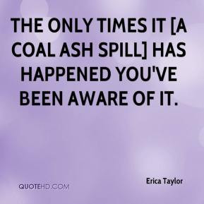 The only times it [a coal ash spill] has happened you've been aware of ...