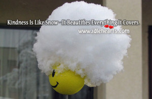 Kindness Is Like Snow – It Beautifies Everything It Covers.