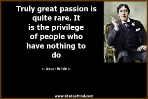 Truly great passion is quite rare. It is the privilege of people who ...
