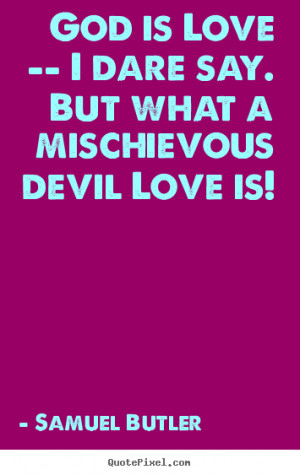 Love quote - God is love -- i dare say. but what a mischievous devil..