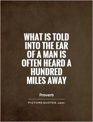 What is told into the ear of a man is often heard a hundred miles away
