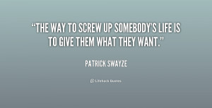 The way to screw up somebody's life is to give them what they want ...