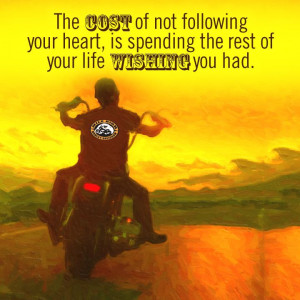 The cost of not following your heart, is spending the rest of your ...