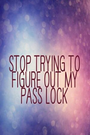STOP TRYING TO FIGURE OUT MY PASS LOCK