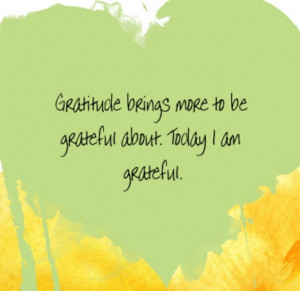 ... brings more to be grateful about. Today I am grateful. ~Louise Hay
