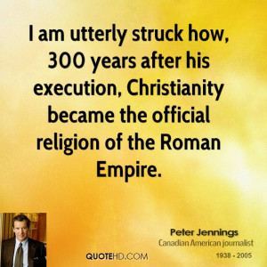 am utterly struck how, 300 years after his execution, Christianity ...