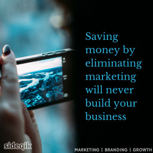 Saving money by eliminating marketing will never build your business ...