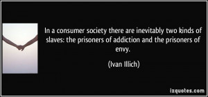 In a consumer society there are inevitably two kinds of slaves: the ...