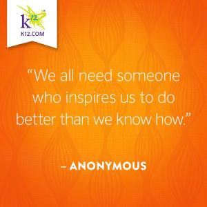WE ALL NEED SOMEONE WHO INSPIRES US TO DO BETTER THAN WE KNOW HOW
