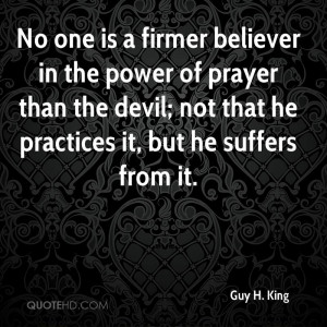 No one is a firmer believer in the power of prayer than the devil; not ...
