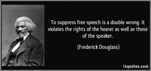 To suppress free speech is a double wrong. It violates the rights of ...
