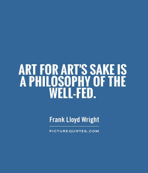 Art for art's sake is a philosophy of the well-fed. Picture Quote #1