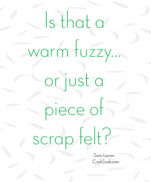 Warm Fuzzy Craft http://craftsnob.com/2013/05/craft-quote-warm-fuzzy/