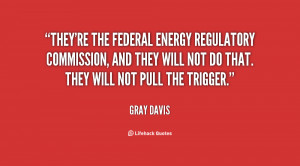 They're the Federal Energy Regulatory Commission, and they will not do ...