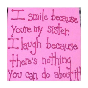 ... You’re My Sister I Laugh Because There’s Nothing You Can Do About