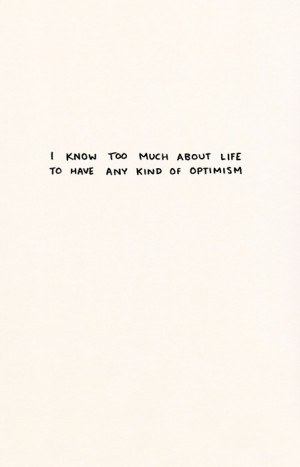 know too much about life to have any kind of optimism.