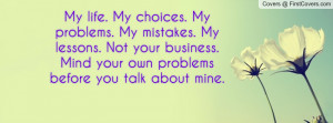 ... Not your business. Mind your own problems before you talk about mine