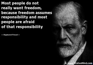 do not really want freedom, because freedom assumes responsibility ...