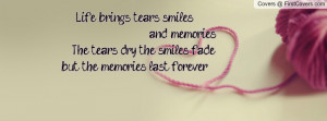 Life brings tears, smiles, and memories. The tears dry, the smiles ...