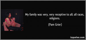 My family was very, very receptive to all; all races, religions. - Pam ...